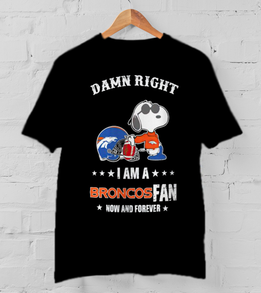 Damn Right I Am A Broncos Fan Now And Forever With Snoopy T-Shirt