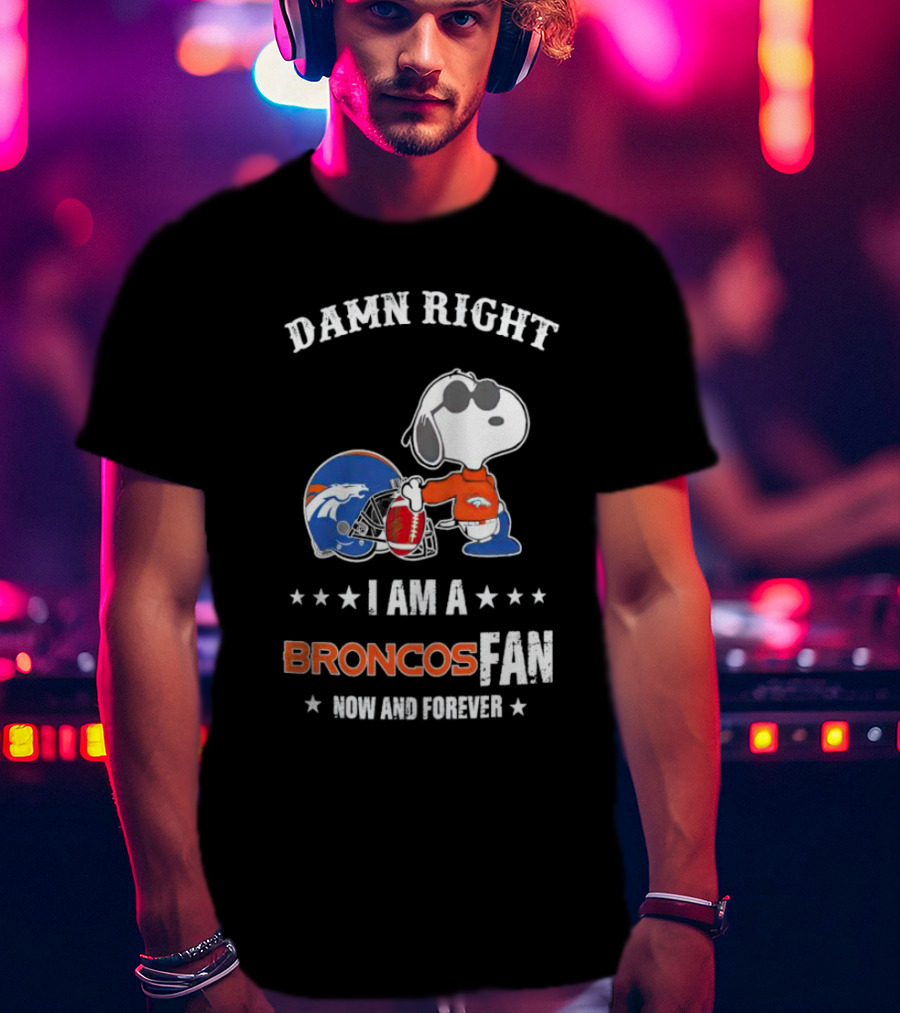 Damn Right I Am A Broncos Fan Now And Forever With Snoopy T-Shirt