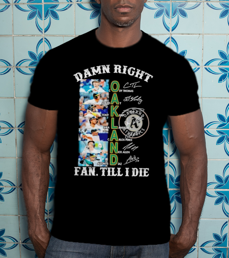 Damn Right Oakland Fan Till I Die Cody Thomas JJ Bleday Tony Kemp Shea Langeliers Nick Allen Signatures T-Shirt