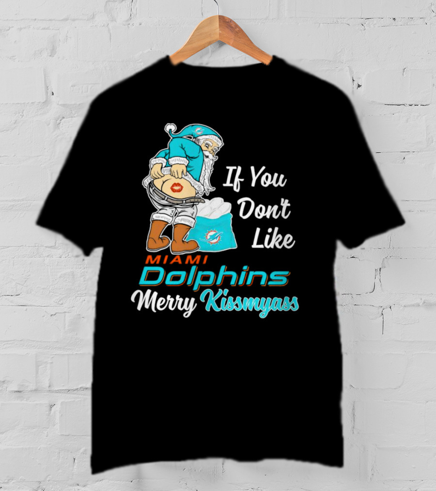 If You Don't Like Miami Dolphins Merry Kissmyass T-Shirt