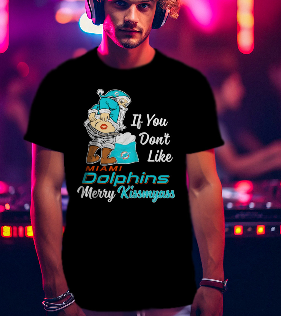 If You Don't Like Miami Dolphins Merry Kissmyass T-Shirt