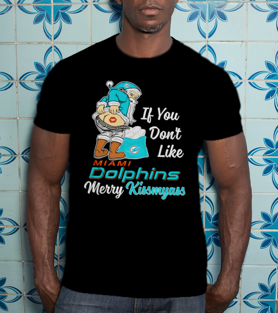 If You Don't Like Miami Dolphins Merry Kissmyass T-Shirt