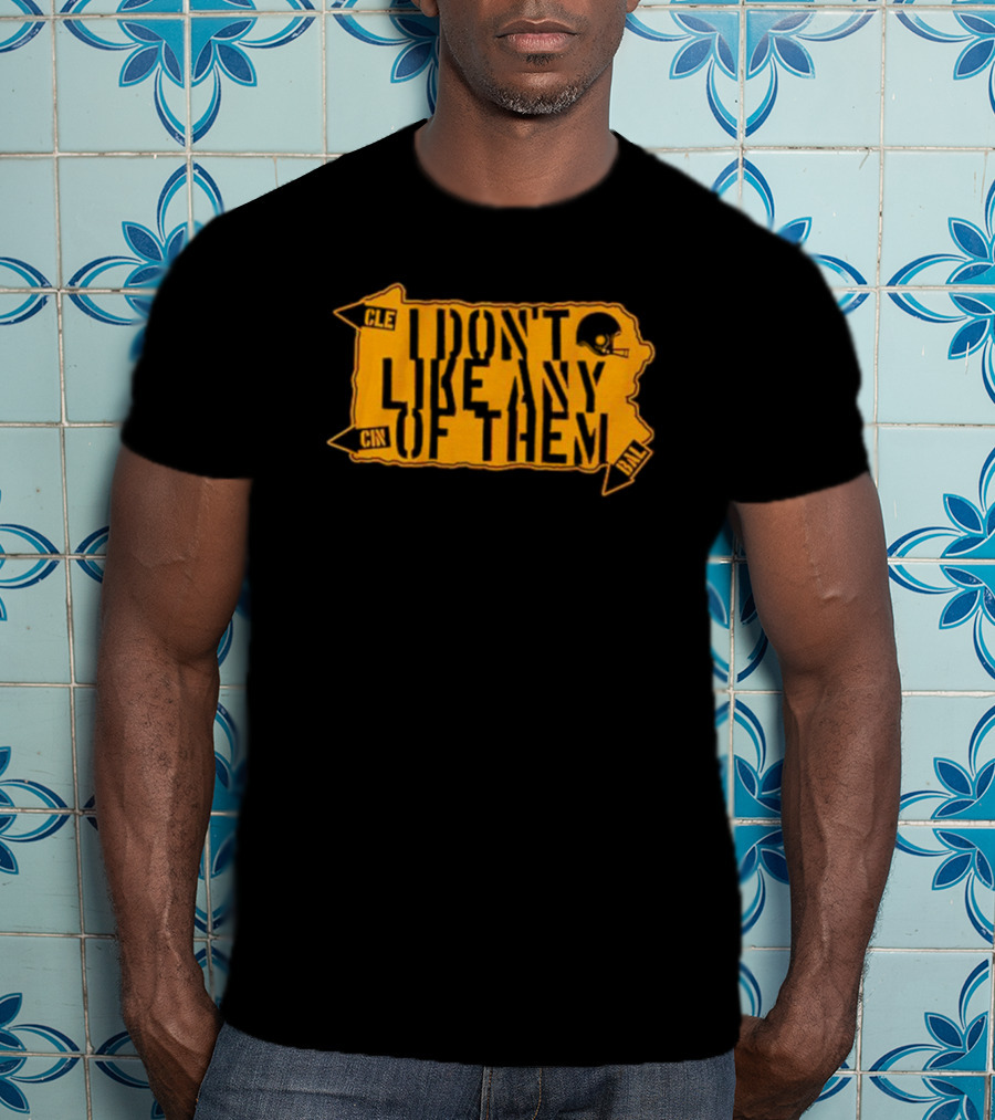 I Don’t Like Any Of Them Pittsburgh Steelers Cleveland Cincinnati Baltimore T-Shirt