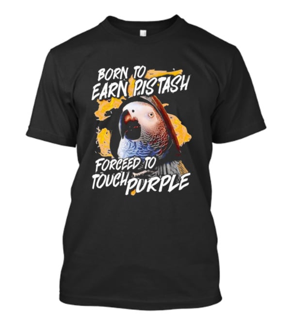 Born To Earn Pistash Forced To Touch Purple Parrot T-Shirt