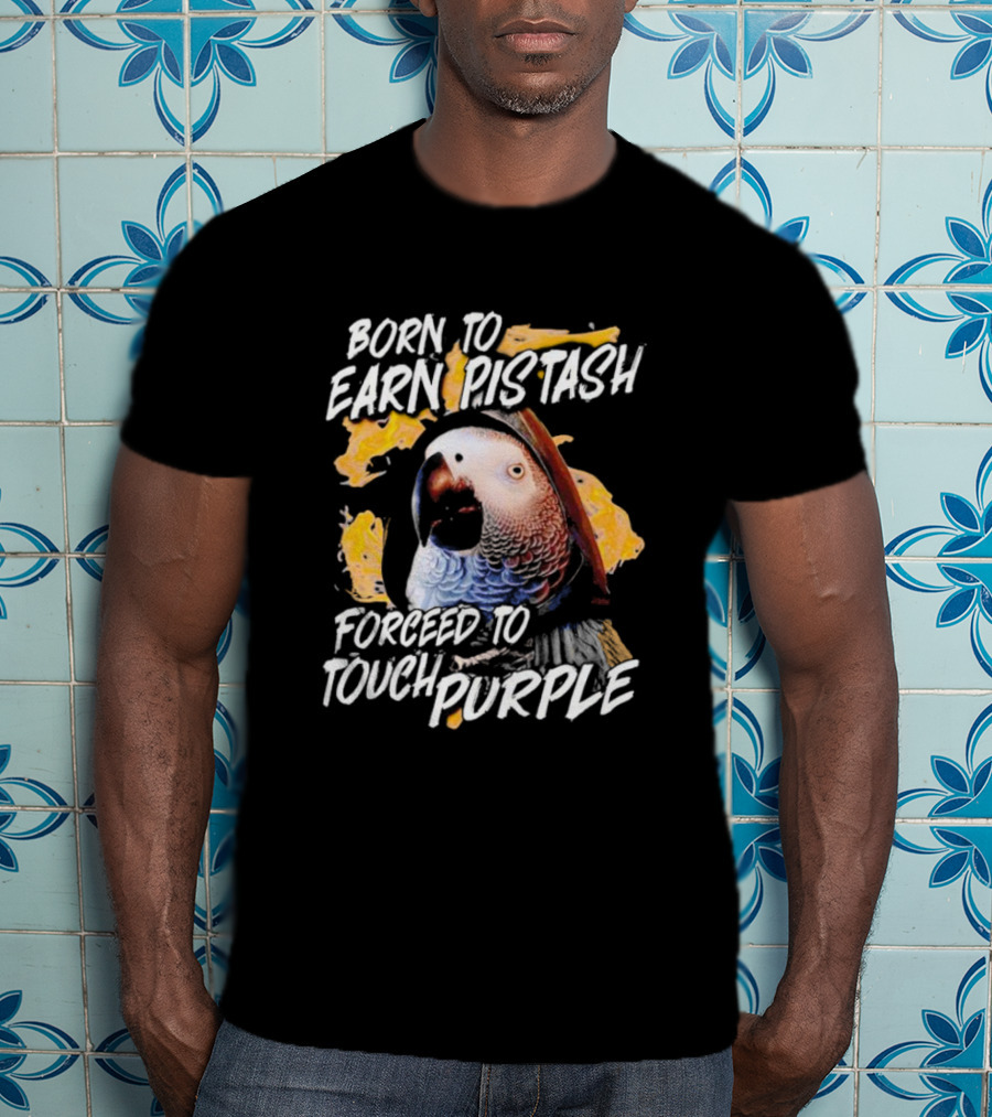 Born To Earn Pistash Forced To Touch Purple Parrot T-Shirt