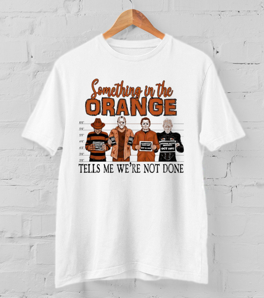 Something In The Orange Horror Movie Lineup Tells Me We're Not Done T-Shirt