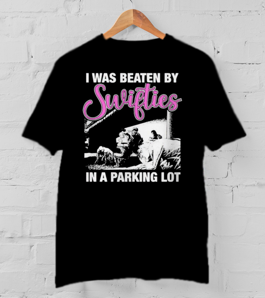 I Was Beaten By Swifties In A Parking Lot T-Shirt