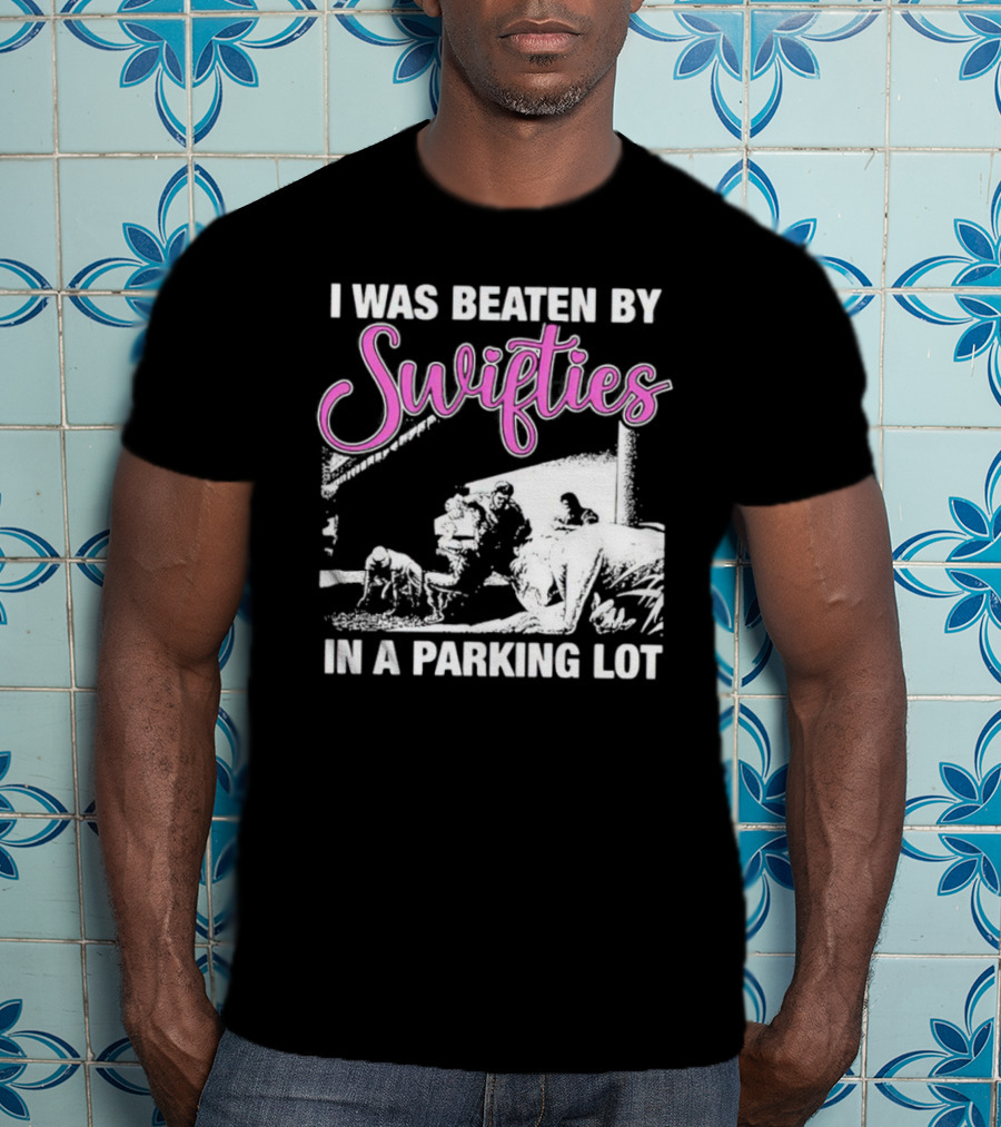I Was Beaten By Swifties In A Parking Lot T-Shirt