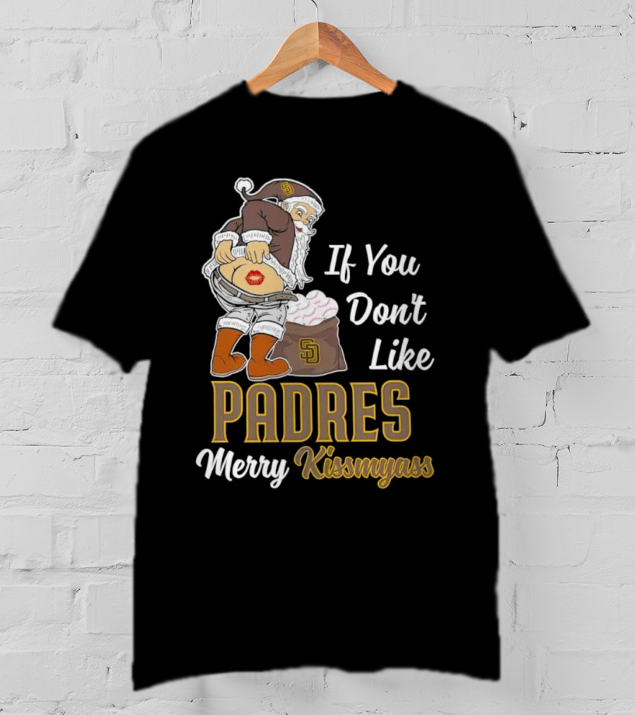 If You Don't Like Padres Merry Kissmyass Santa Claus T-Shirt