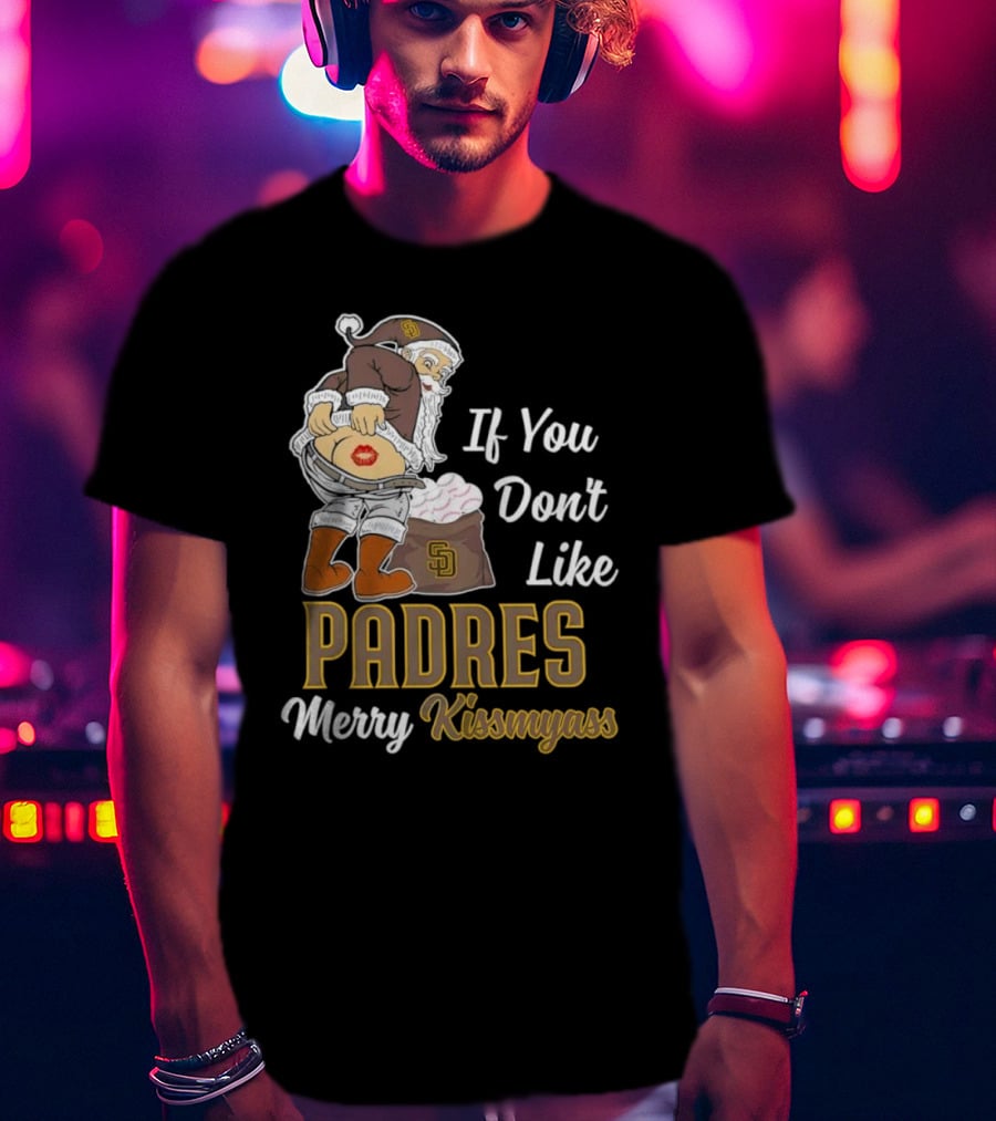 If You Don't Like Padres Merry Kissmyass Santa Claus T-Shirt