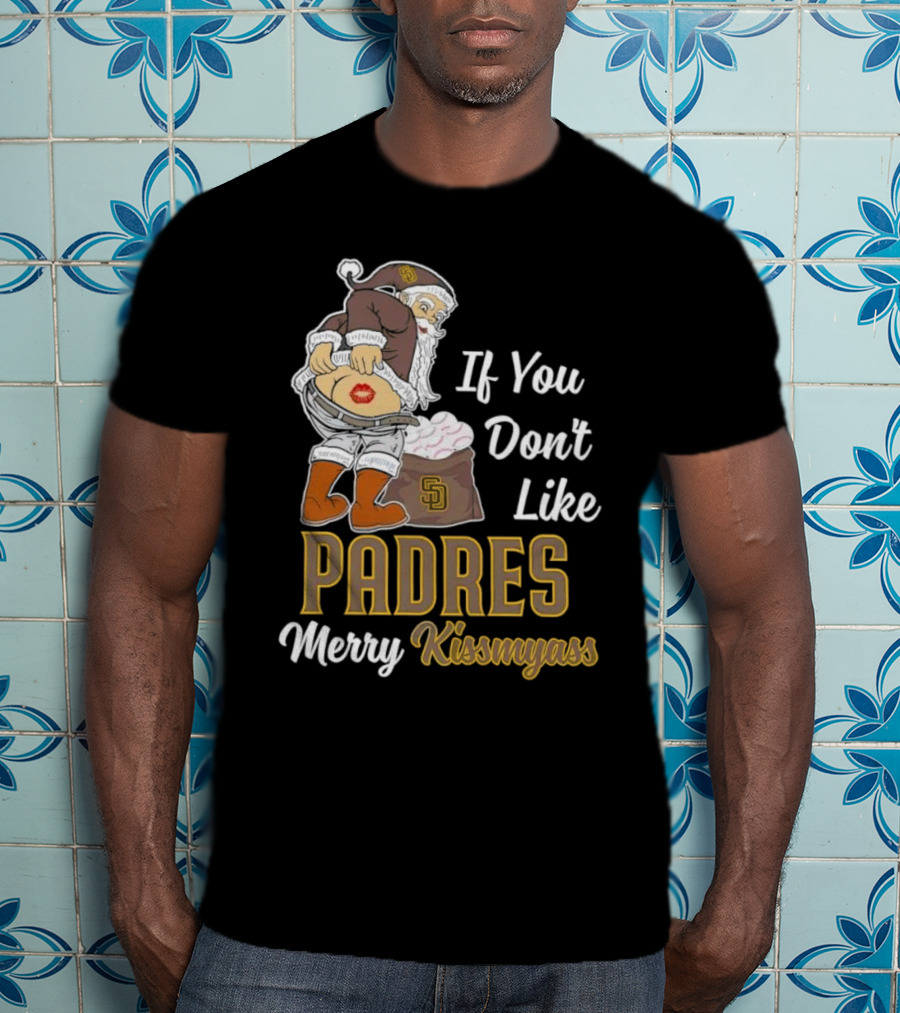 If You Don't Like Padres Merry Kissmyass Santa Claus T-Shirt