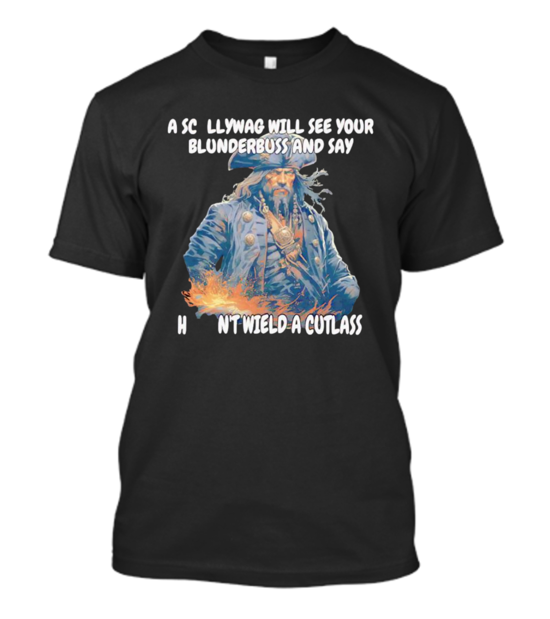 A Scallywag Will See Your Blunderbuss And Say He Can't Wield A Cutlass T-Shirt