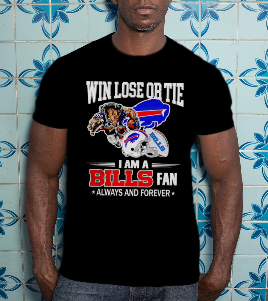 Win Lose Or Tie I Am A Buffalo Bills Fan Always And Forever T-Shirt