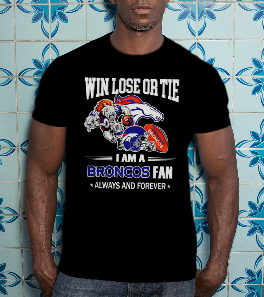 Win Lose Or Tie Denver Broncos Fan Always And Forever T-Shirt