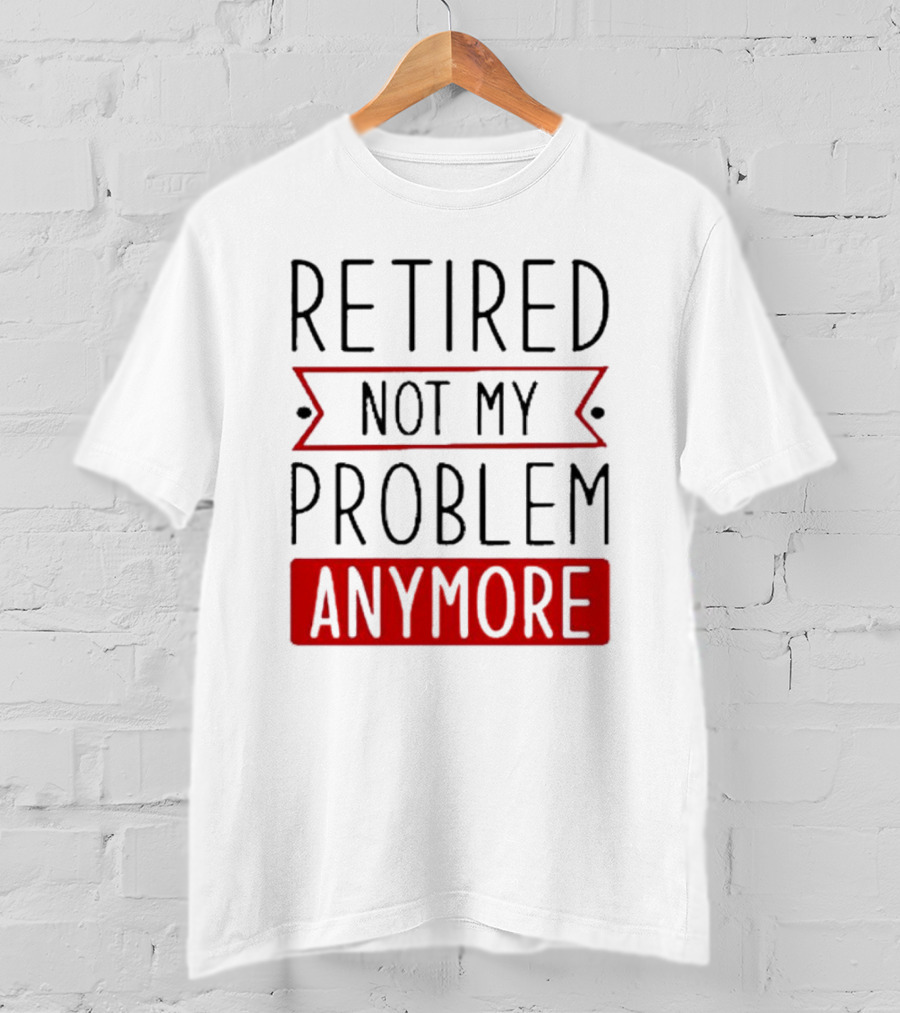 Retired Not My Problem Anymore Bold Red Highlighted Text T-Shirt