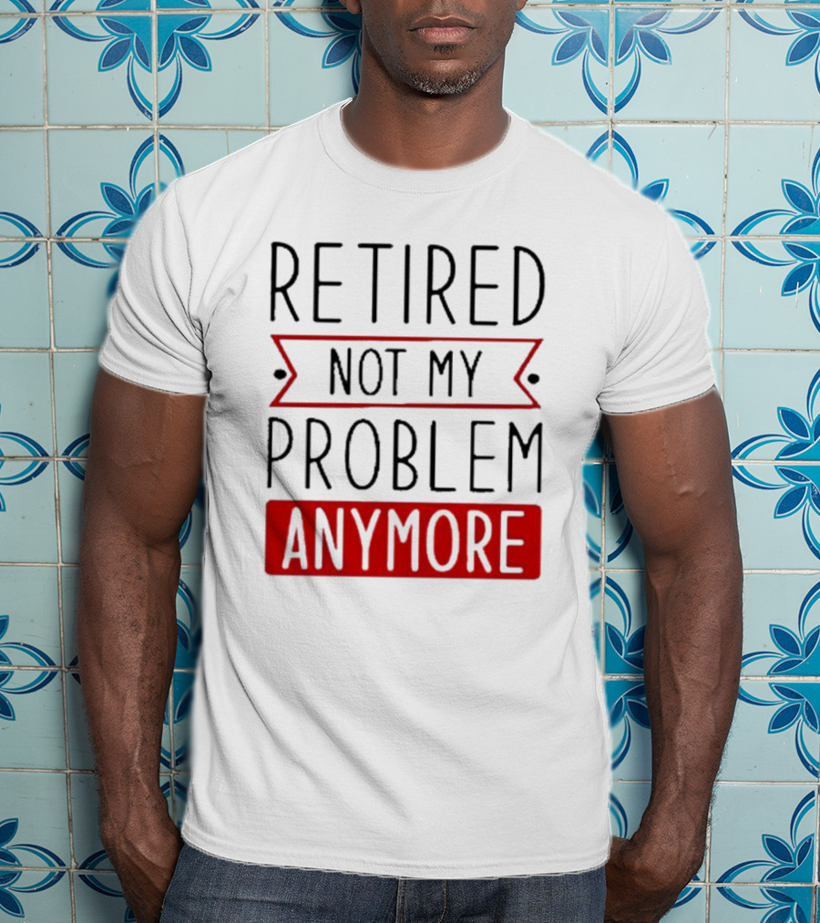 Retired Not My Problem Anymore Bold Red Highlighted Text T-Shirt