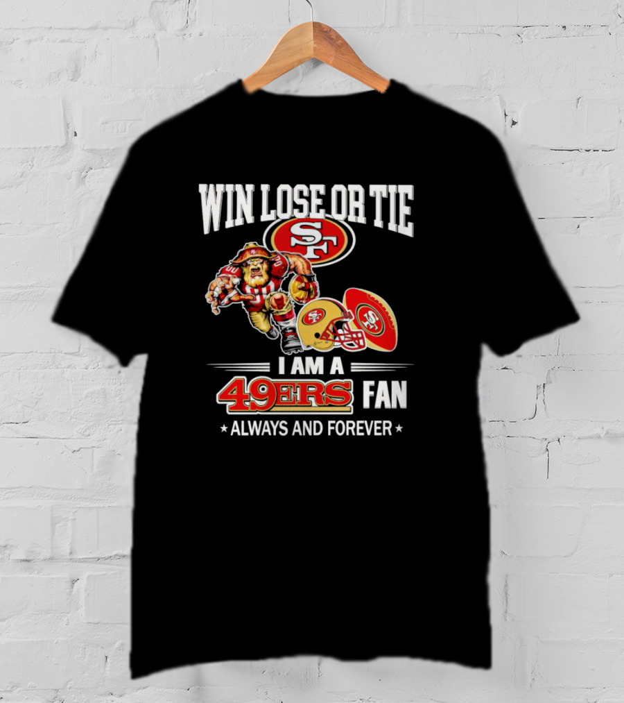San Francisco 49ers Win Lose Or Tie I Am A 49ers Fan Always And Forever T-Shirt