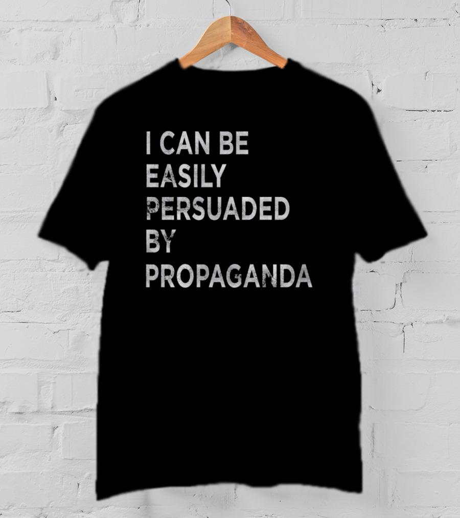 I Can Be Easily Persuaded By Propaganda T-Shirt