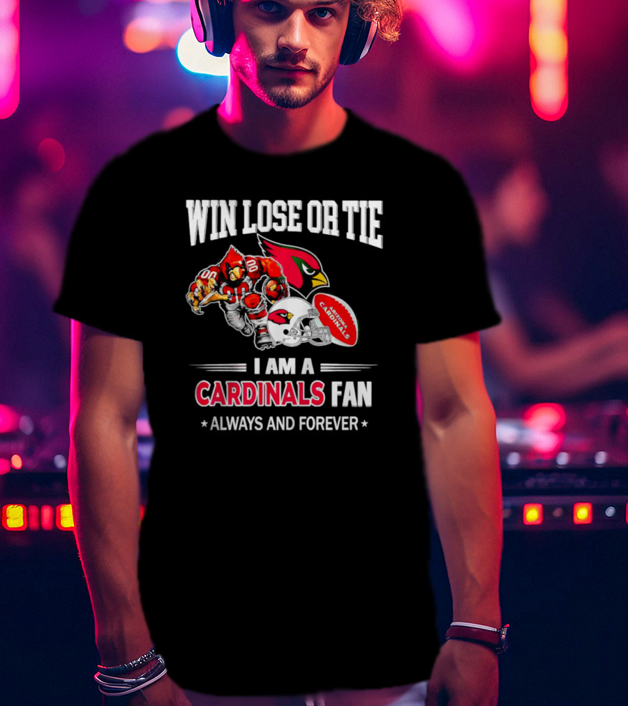 Win Lose Or Tie I Am A Cardinals Fan Always And Forever Arizona Football T-Shirt