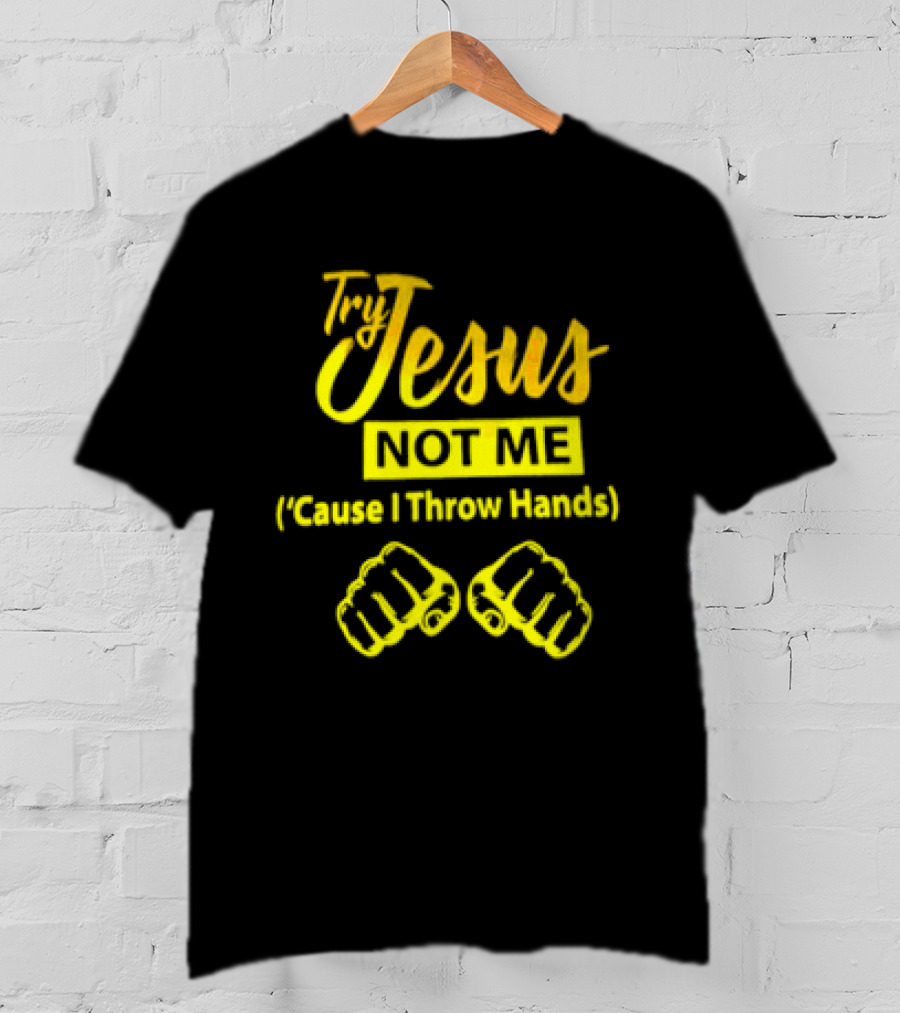 Try Jesus Not Me Cause I Throw Hands Fist T-Shirt