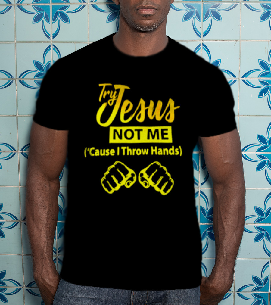 Try Jesus Not Me Cause I Throw Hands Fist T-Shirt