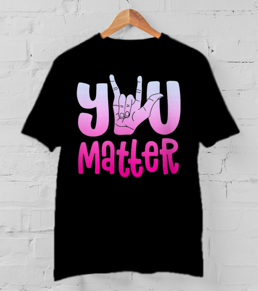 You Matter Sign Language Deaf Awareness You Matter T-Shirt