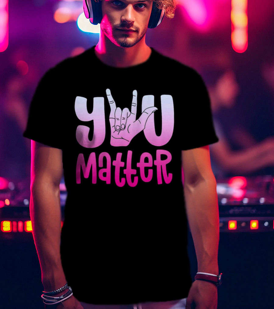 You Matter Sign Language Deaf Awareness You Matter T-Shirt