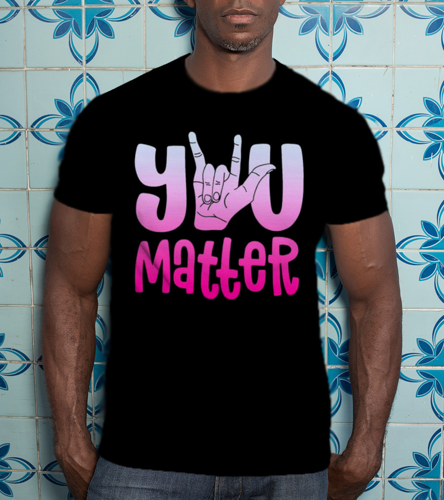 You Matter Sign Language Deaf Awareness You Matter T-Shirt