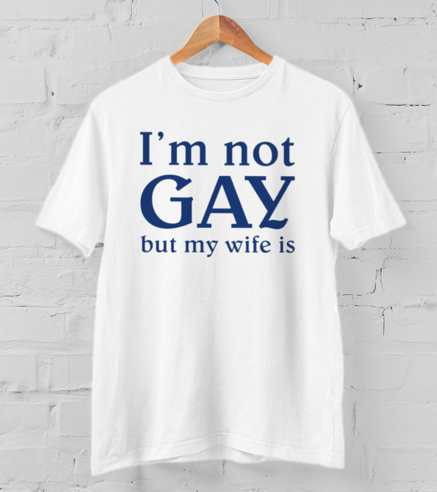 I’m Not Gay But My Wife Is T-Shirt