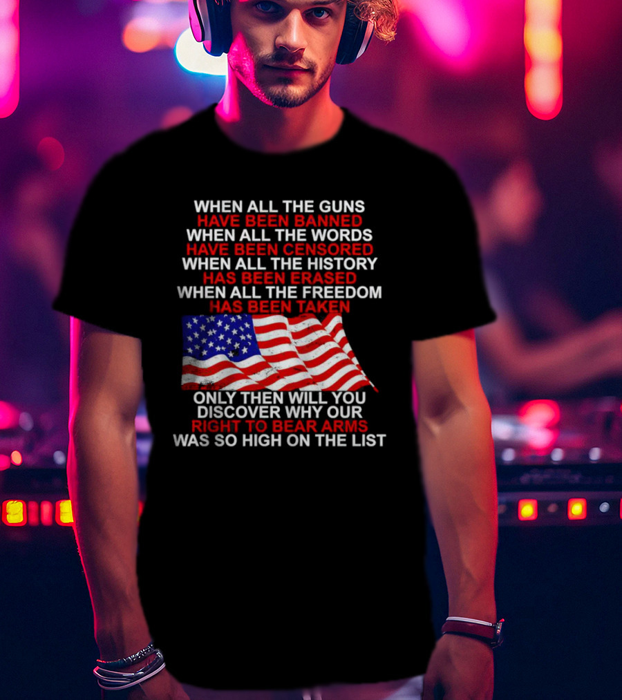 When All The Guns Have Been Banned All The Words Censored History Erased Freedom Taken USA Flag Right To Bear Arms T-Shirt