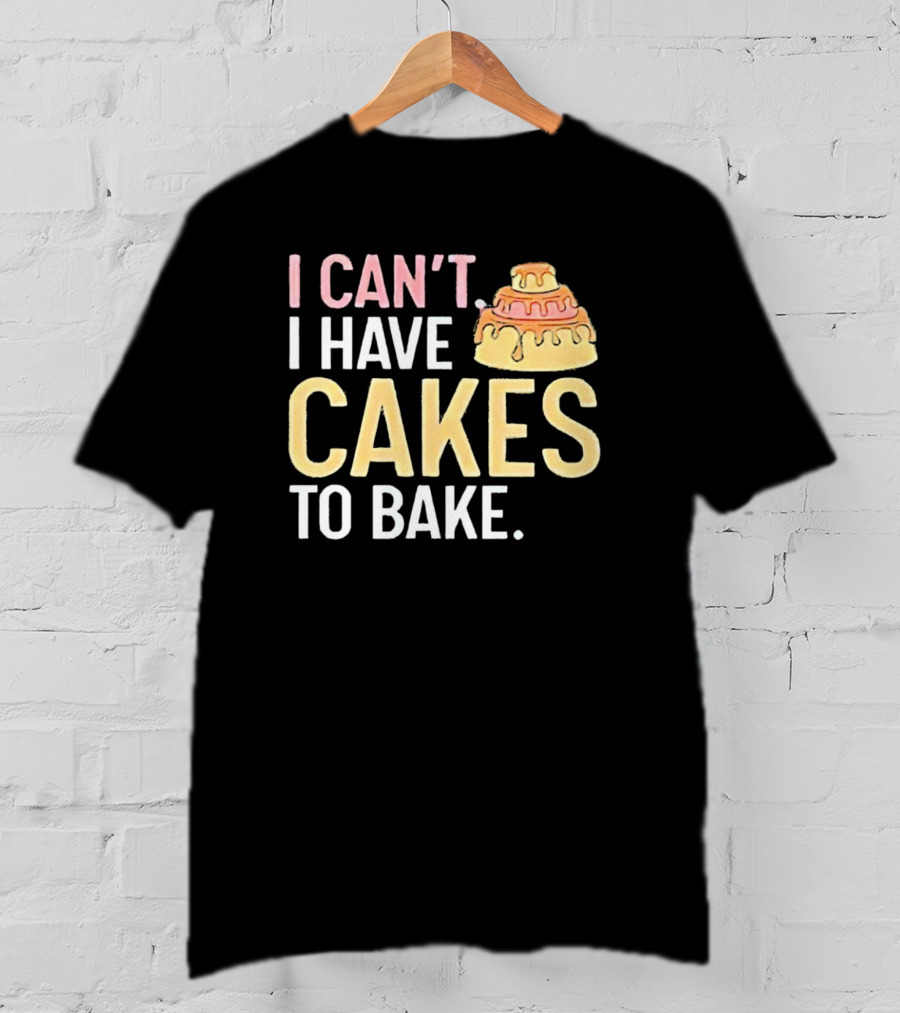 I Can't I Have Cakes To Bake With Colorful Layered Cake T-Shirt