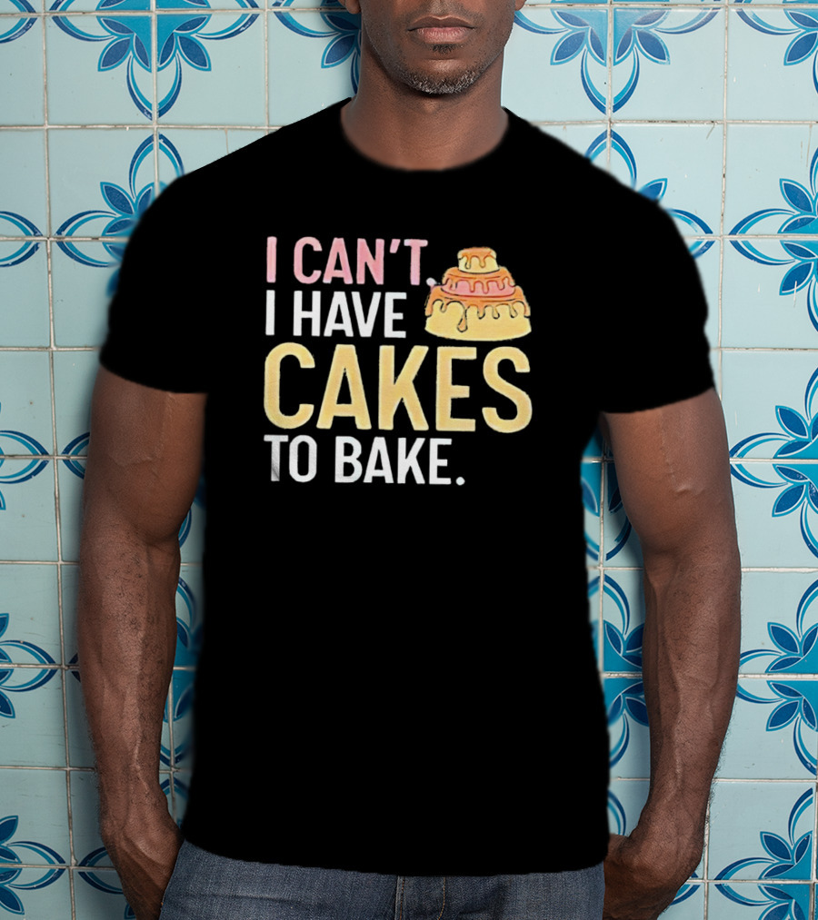 I Can't I Have Cakes To Bake With Colorful Layered Cake T-Shirt