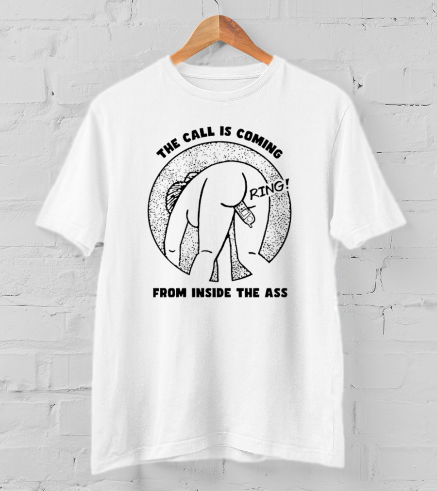 The Call Is Coming Ring From Inside The Ass T-Shirt