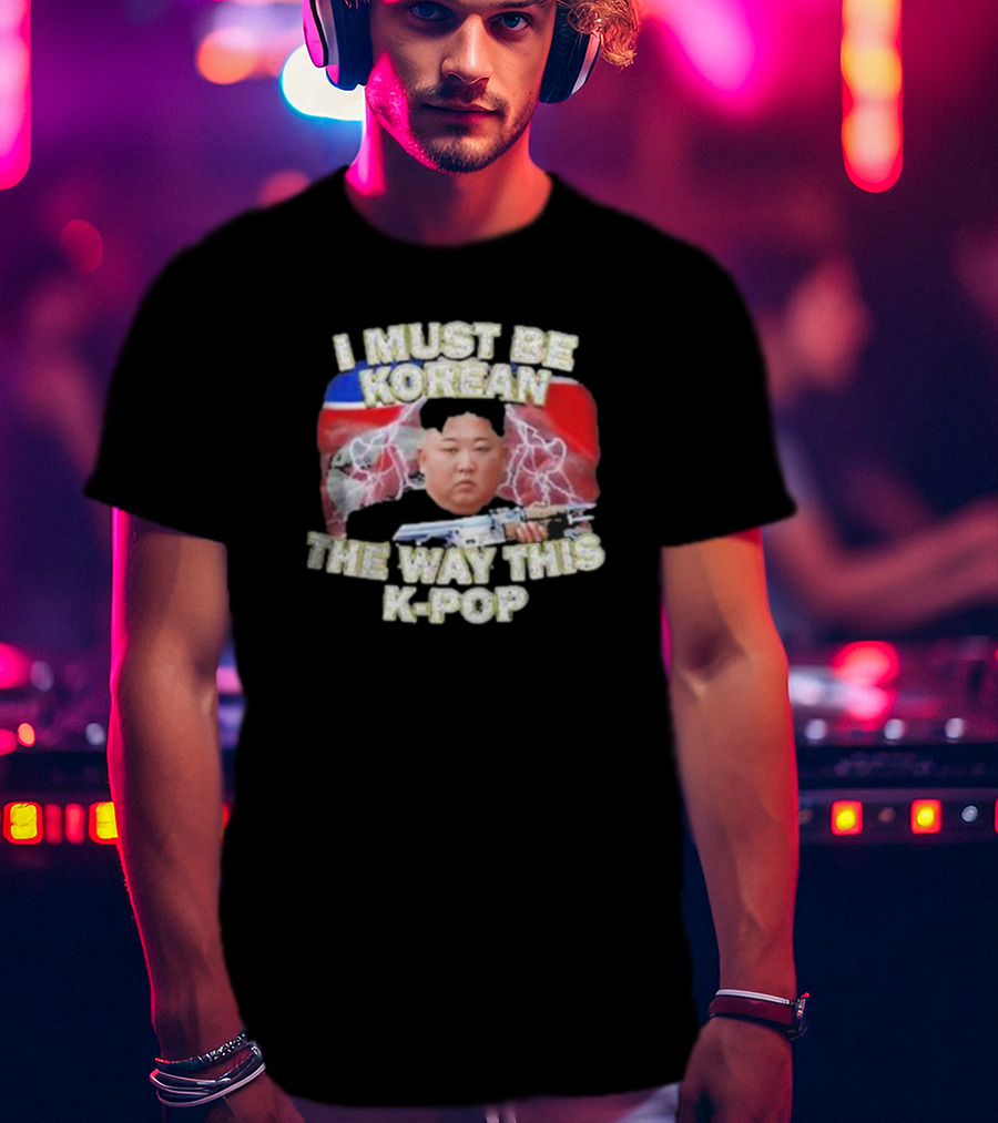 I Must Be Korean The Way This Kpop Kim Jong Un With Lightning And Guns T-Shirt