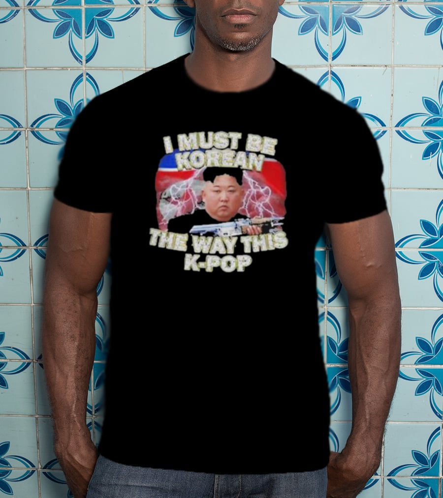 I Must Be Korean The Way This Kpop Kim Jong Un With Lightning And Guns T-Shirt