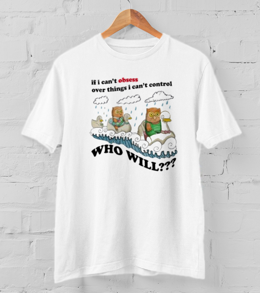 Who Will Obsess Over Things I Can’t Control Owl And Duck In Rainstorm T-Shirt