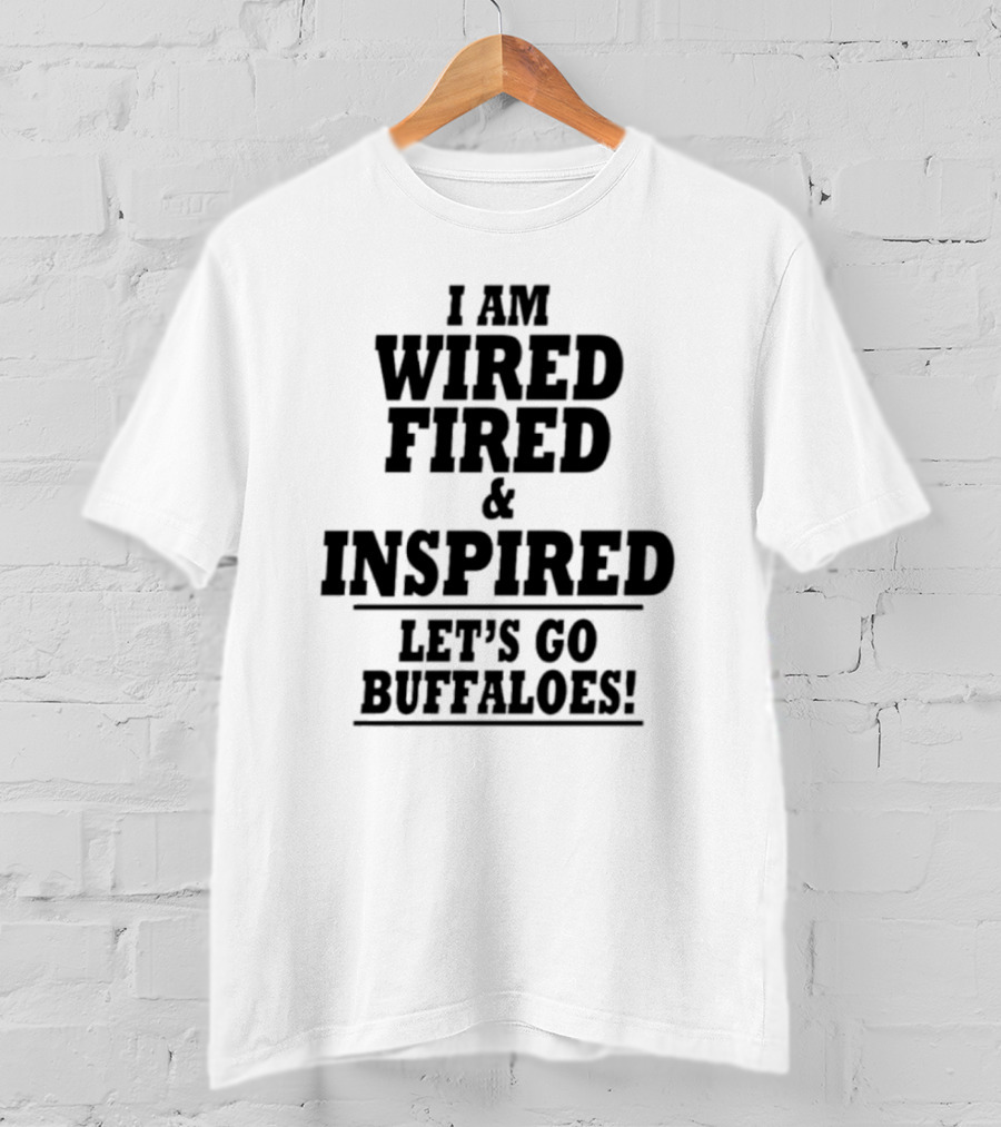 I Am Wired Fired And Inspired Let’s Go Buffaloes T-Shirt