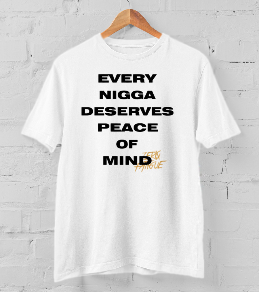 Every Nigga Deserves Peace Of Mind Zero Fatigue T-Shirt