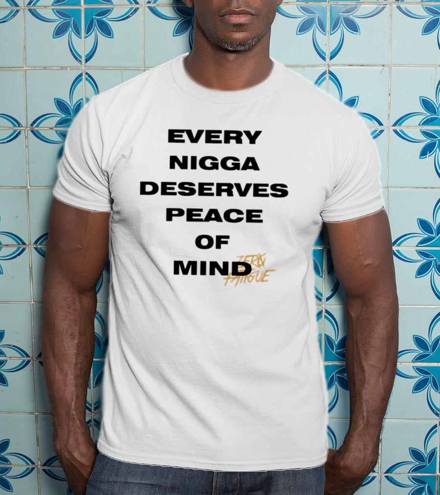 Every Nigga Deserves Peace Of Mind Zero Fatigue T-Shirt