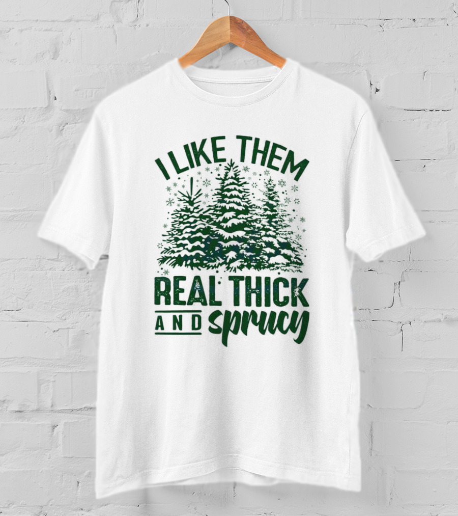 I Like Them Real Thick And Sprucy Forest Trees T-Shirt