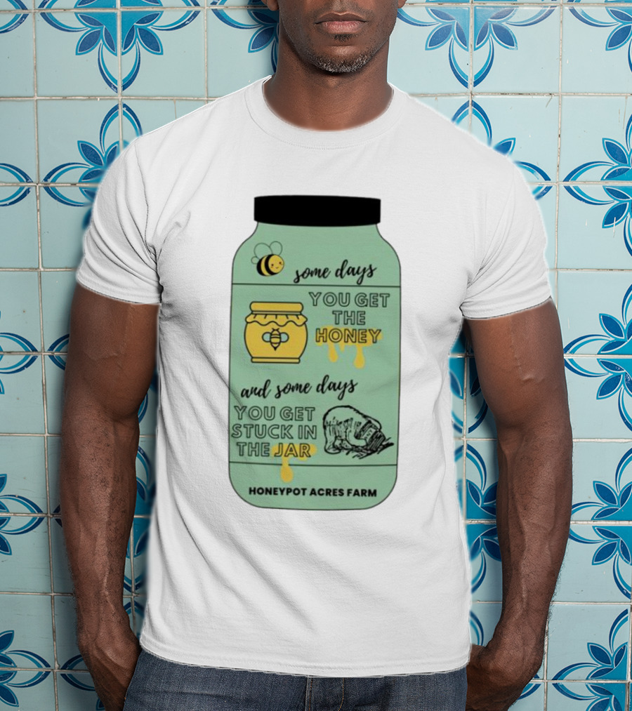 Honeypot Acres Farm Some Days You Get The Honey And Some Days You Get Stuck In The Jar T-Shirt