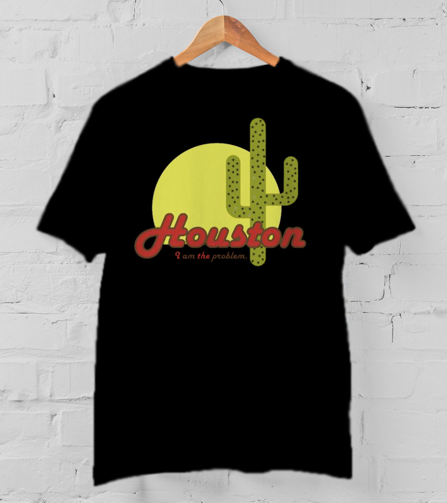 Houston I Am The Problem Cactus Sunset T-Shirt