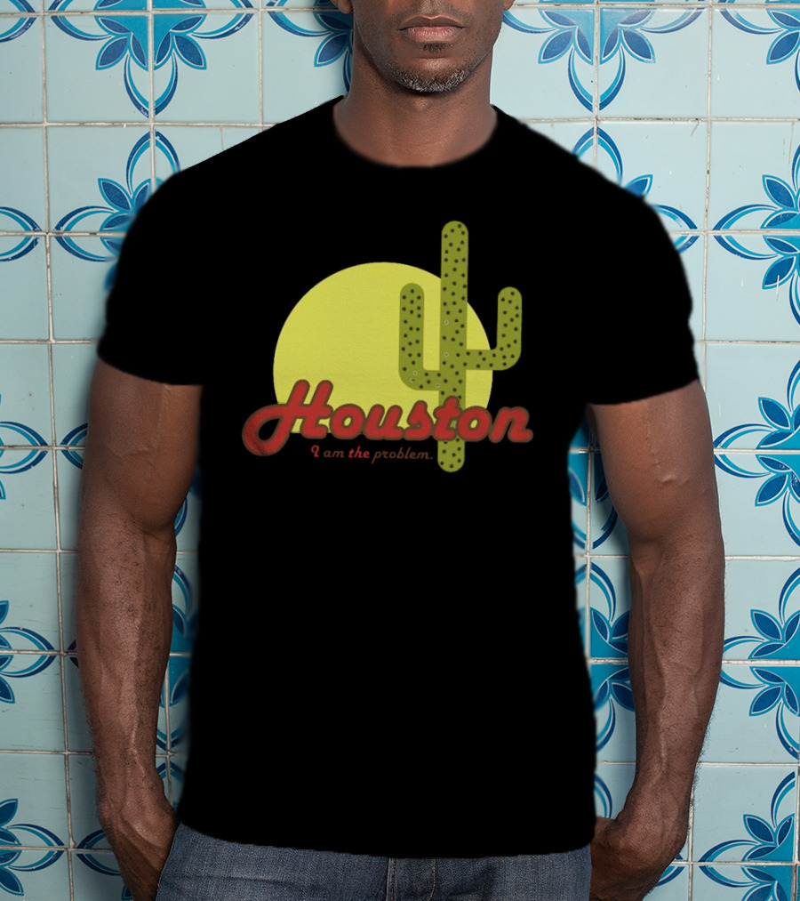 Houston I Am The Problem Cactus Sunset T-Shirt