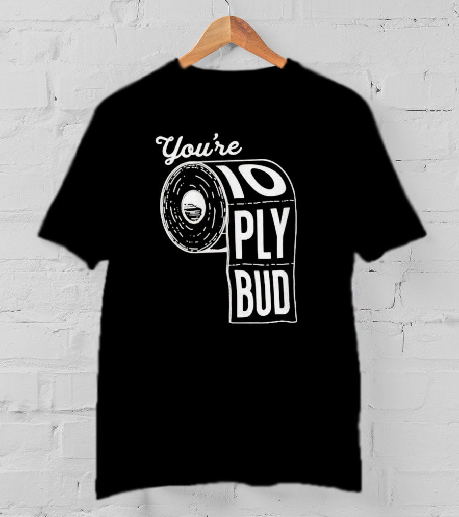 You’re 10 Ply Bud Toilet Paper T-Shirt