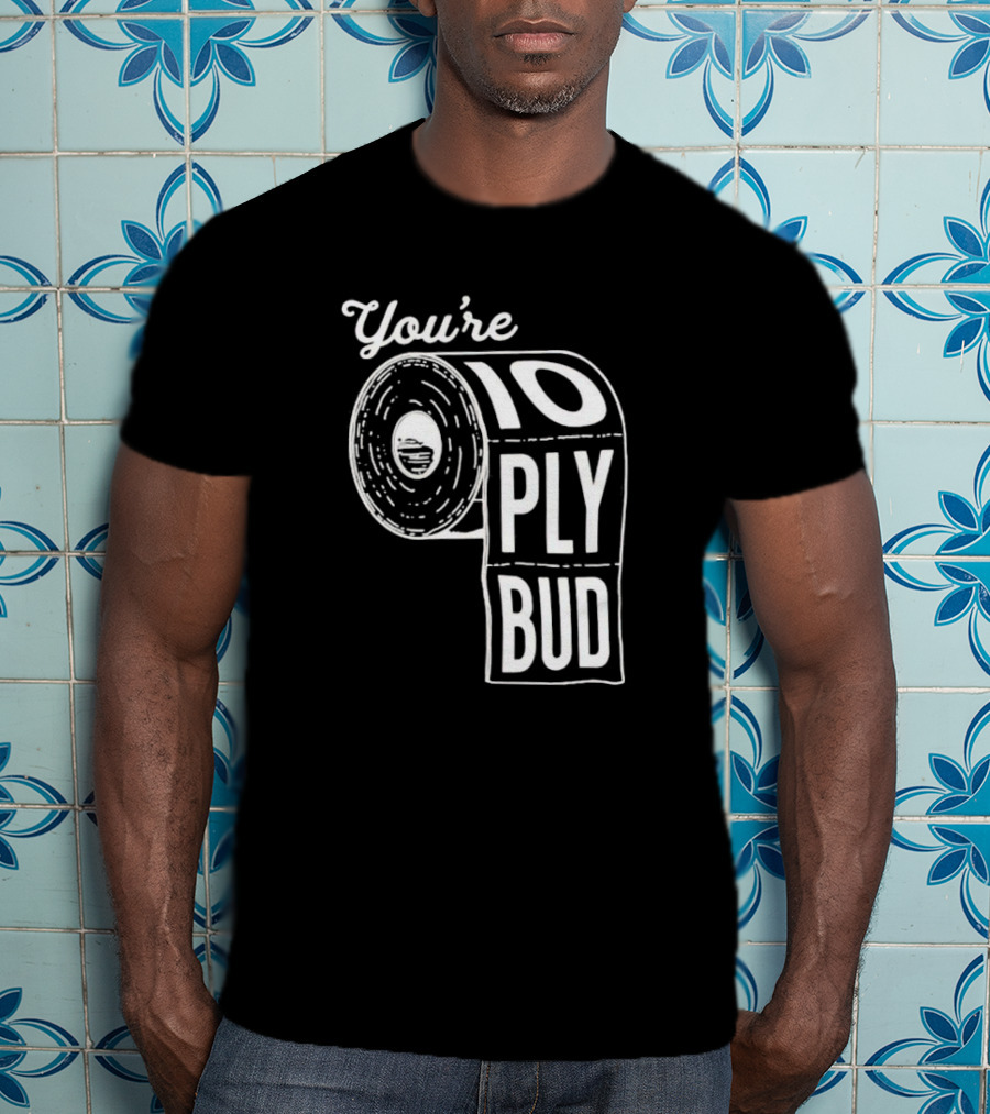 You’re 10 Ply Bud Toilet Paper T-Shirt