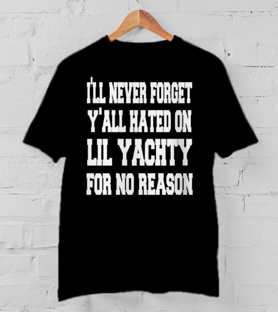 I’ll Never Forget Y'all Hated On Lil Yachty For No Reason Message T-Shirt