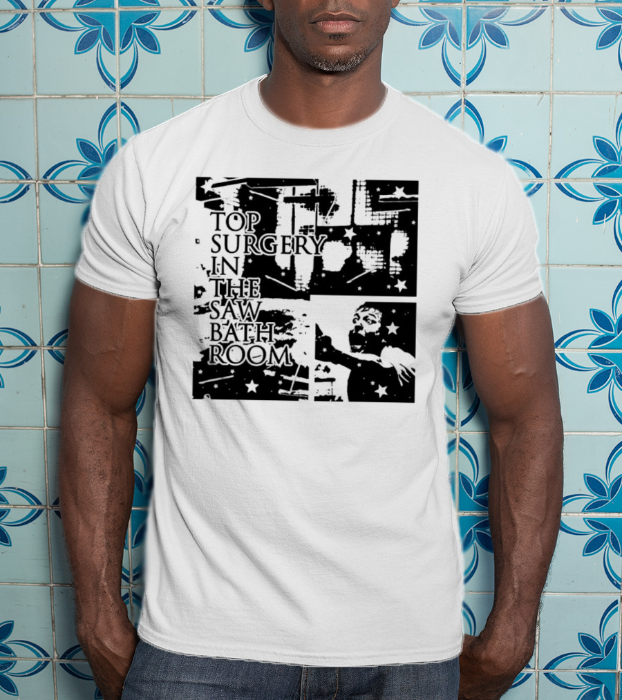 Top Surgery In The Saw Bathroom T-Shirt
