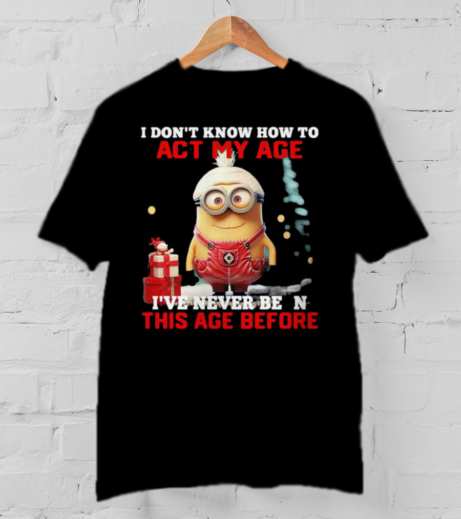 Dave Minion I Don’t Know How To Act My Age I’ve Never Been This Age Before T-Shirt