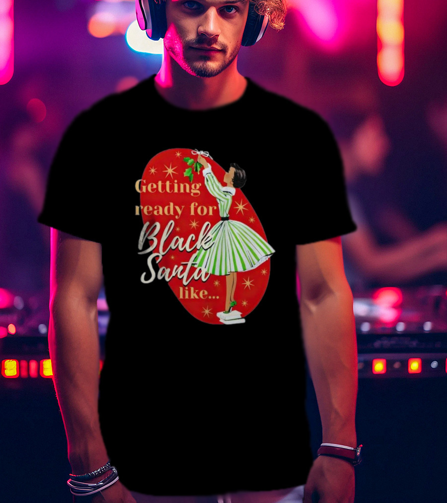 Getting Ready For Black Santa Like Retro Festive Holiday Vibes T-Shirt