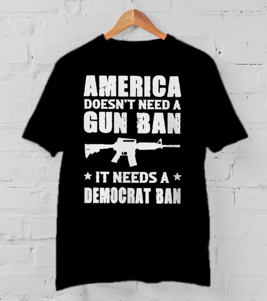 America Doesn’t Need A Gun Ban It Needs A Democrat Ban Rifle T-Shirt